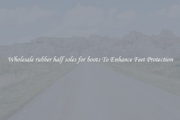 Wholesale rubber half soles for boots To Enhance Feet Protection