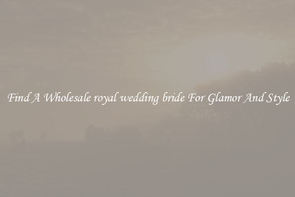 Find A Wholesale royal wedding bride For Glamor And Style