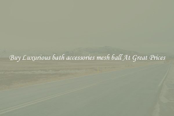Buy Luxurious bath accessories mesh ball At Great Prices