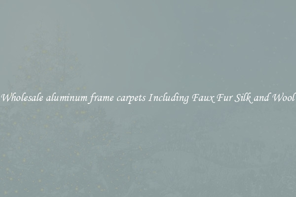 Wholesale aluminum frame carpets Including Faux Fur Silk and Wool 