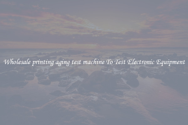 Wholesale printing aging test machine To Test Electronic Equipment