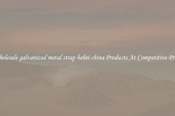 Wholesale galvanized metal strap hebei china Products At Competitive Prices