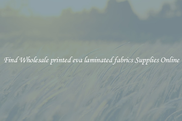 Find Wholesale printed eva laminated fabrics Supplies Online