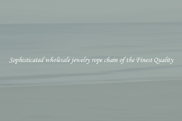 Sophisticated wholesale jewelry rope chain of the Finest Quality