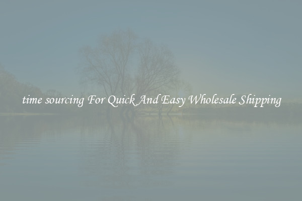 time sourcing For Quick And Easy Wholesale Shipping