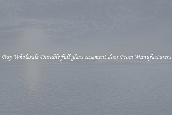 Buy Wholesale Durable full glass casement door From Manufacturers