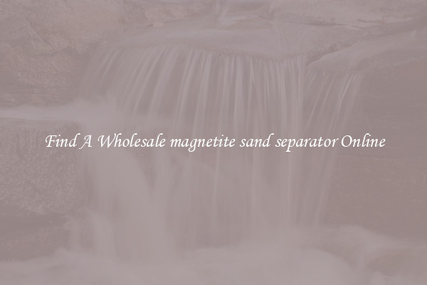 Find A Wholesale magnetite sand separator Online
