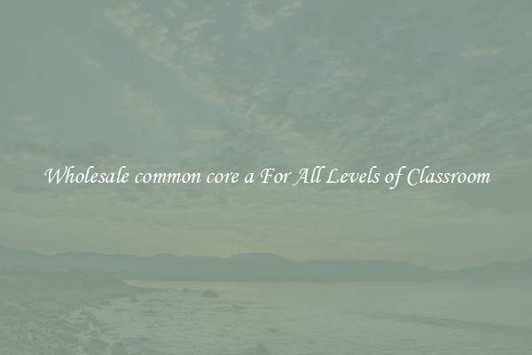 Wholesale common core a For All Levels of Classroom