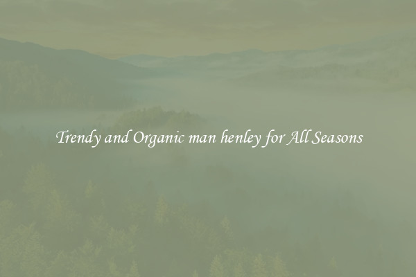 Trendy and Organic man henley for All Seasons