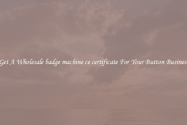 Get A Wholesale badge machine ce certificate For Your Button Business