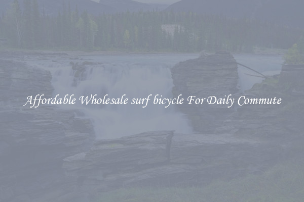 Affordable Wholesale surf bicycle For Daily Commute