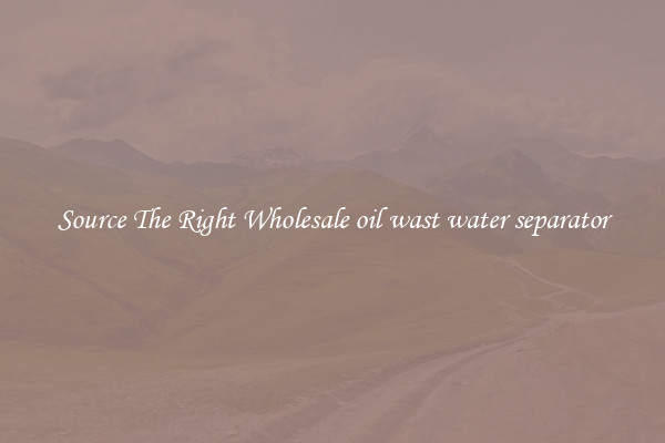 Source The Right Wholesale oil wast water separator