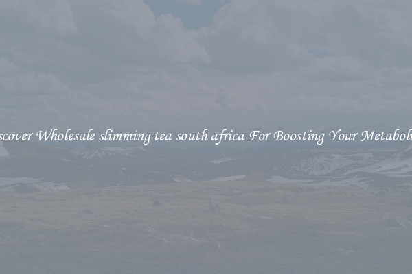 Discover Wholesale slimming tea south africa For Boosting Your Metabolism 