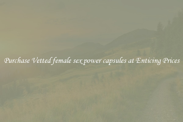 Purchase Vetted female sex power capsules at Enticing Prices