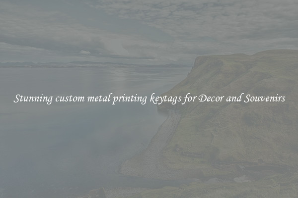 Stunning custom metal printing keytags for Decor and Souvenirs