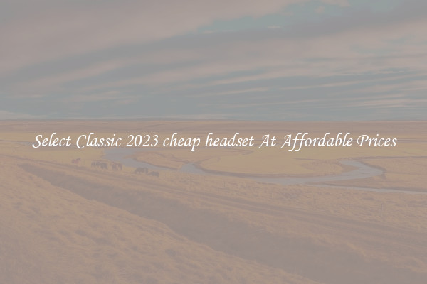 Select Classic 2023 cheap headset At Affordable Prices