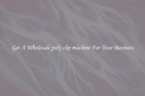 Get A Wholesale poly clip machine For Your Business