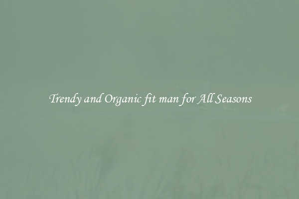 Trendy and Organic fit man for All Seasons
