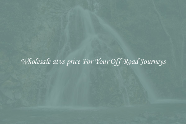 Wholesale atvs price For Your Off-Road Journeys