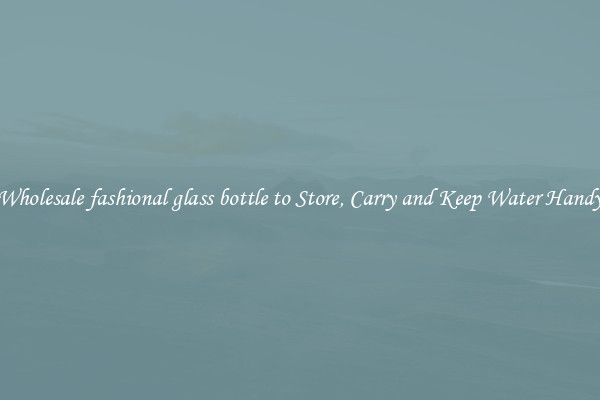Wholesale fashional glass bottle to Store, Carry and Keep Water Handy