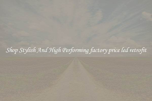 Shop Stylish And High Performing factory price led retrofit