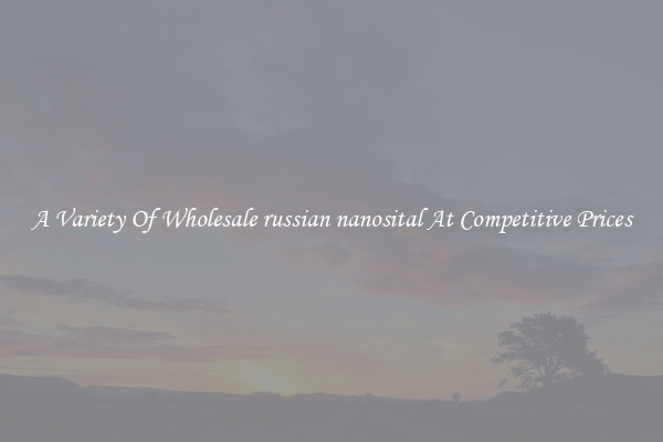 A Variety Of Wholesale russian nanosital At Competitive Prices