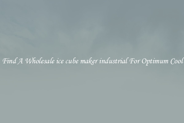 Find A Wholesale ice cube maker industrial For Optimum Cool