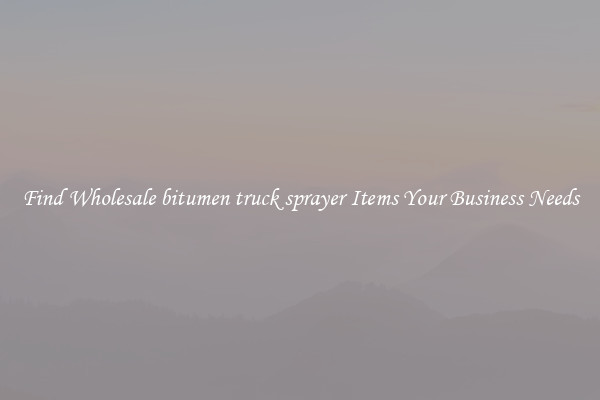 Find Wholesale bitumen truck sprayer Items Your Business Needs