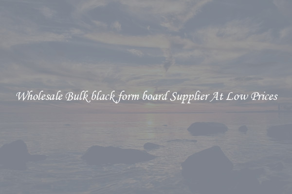 Wholesale Bulk black form board Supplier At Low Prices