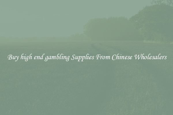 Buy high end gambling Supplies From Chinese Wholesalers