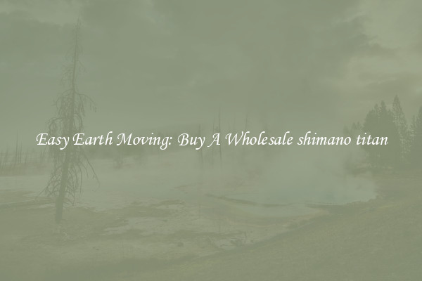 Easy Earth Moving: Buy A Wholesale shimano titan